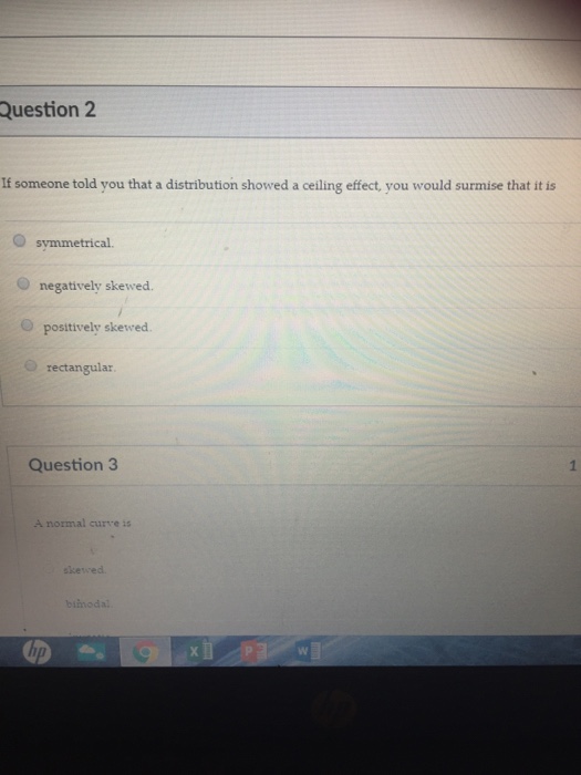 Question: Question 2 If someone told you that a distribution showed a ceiling effect, you would surmise tha...