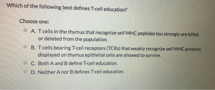 Question: Which of the following best defines T-cell education? Choose one: O A. T cells in the thymus that...