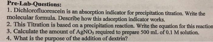 Question: Pre-Lab-Questions: 1. Dichlorofluorescein is an absorption indicator for precipitation titration....