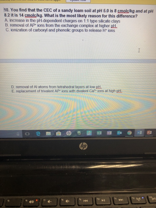 Question: 10. You find that the CEC of a sandy loam soil at pH 5.0 is 8 cmolc/kg and at pH 8.2 it is 14 cmo...