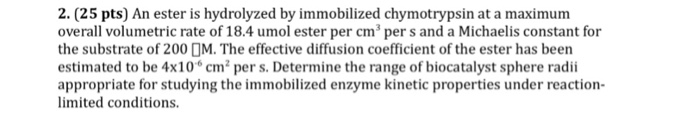 Question: 2. (25 pts) An ester is hydrolyzed by immobilized chymotrypsin at a maximum overall volumetric ra...