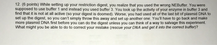Question: 12. (6 points) While setting up your restriction digest, you realize that you used the wrong NEBu...