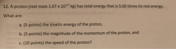 Question: 12. A proton (rest mass 1.67 x 10 kg) has total energy that is 5.00 times its rest energy. What a...