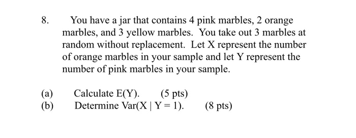 Question: 8.You have a jar that contains 4 pink marbles, 2 orange marbles, and 3 yellow marbles. You take o...