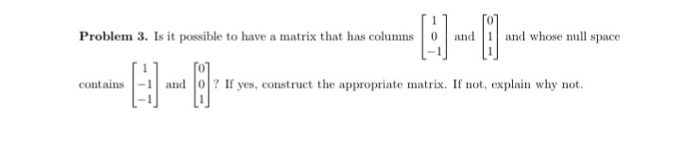 Question: 3-8 Problem 3. Is it possible to have a matrix that has columns | 0 | and | and whose null space ...