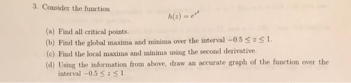 Question: 3. Consider the function h(z) = e22 (a) Find all critical points. (b) Find the global maxima and ...