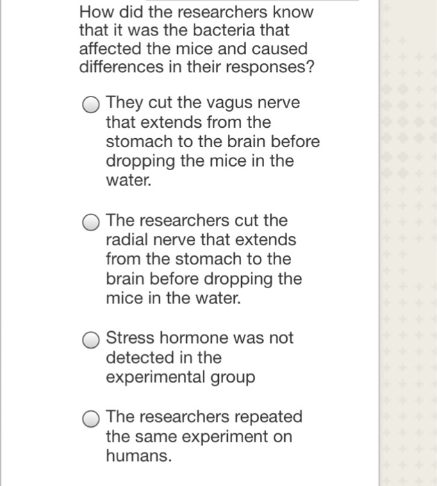 Question: How did the researchers know that it was the bacteria that affected the mice and caused differenc...