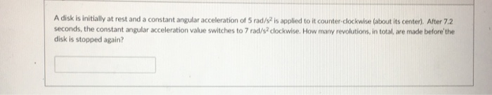 Question: A disk is initially at rest and a constant angular acceleration of 5 rad/s2 is applied to it coun...