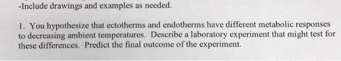 Question: Include drawings and examples as needed.  You hypothesize that ectotherms and endotherms have dif...
