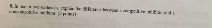 Question: In one or two sentences, explain the difference between a competitive inhibitor and a noncompetit...