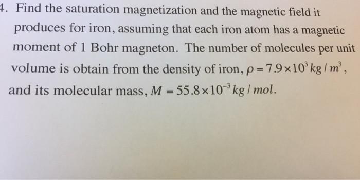 Question: T. Find the saturation magnetization and the magnetic field it produces for iron, assuming that e...