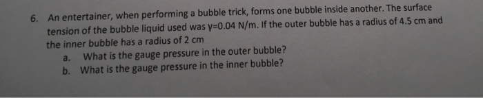 Question: An entertainer, when performing a bubble trick, forms one bubble inside another. The surface tens...