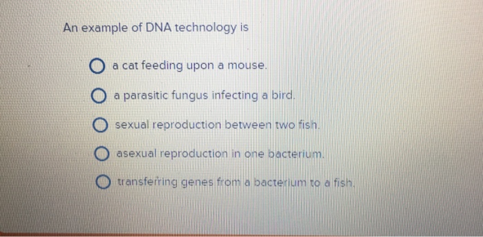 Question: An example of DNA technology is  a cat feeding upon a mouse.  a parasitic fungus infecting a bird...