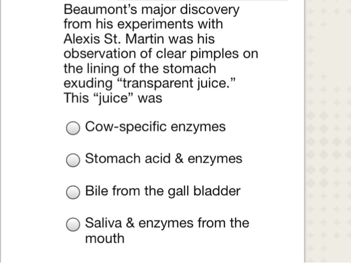 Question: Beaumont's major discovery from his experiments with Alexis St. Martin was his observation of cle...