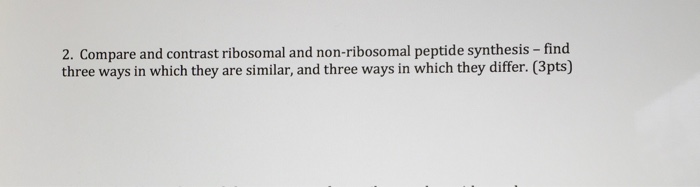 Question: Compare and contrast ribosomal and non-ribosomal peptide synthesis - find three ways in which the...