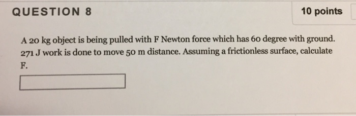 Question: QUESTION 8 10 points A 20 kg object is being pulled with F Newton force which has 6o degree with ...