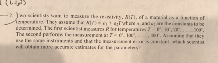 Question: (,283 ä¸€2. ã€•wo scientists want to measure the resistivity, R(7), of a material as a function of ...