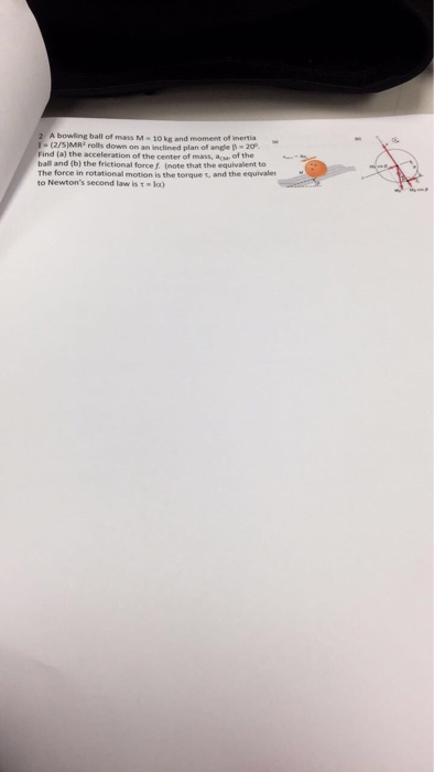 Question: A bowling ball of mass M 10 kg and moment of inertia Find (a) the acceleration of the center of m...