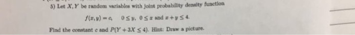 Question: 5) Let X, Y be random variables with joint probability density function Find the constant and P(Y...