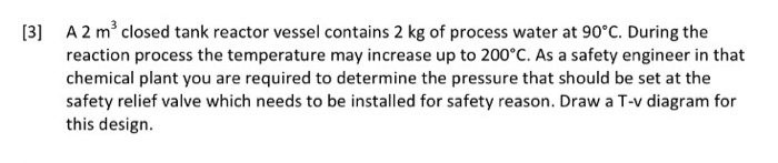Question: A 2 m3 closed tank reactor vessel contains 2 kg of process water at 90°C. During the reaction pro...