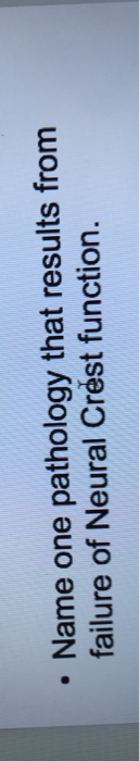 Question: Name one pathology that results from failure of Neural Crest function.