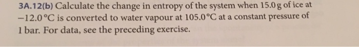 Question: 3A.12(b) Calculate the change in entropy of the system when 15.0 g of ice at 12.0 °C is converted...
