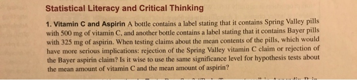 Question: Statistical Literacy and Critical Thinking 1. Vitamin C and Aspirin A bottle contains a label sta...