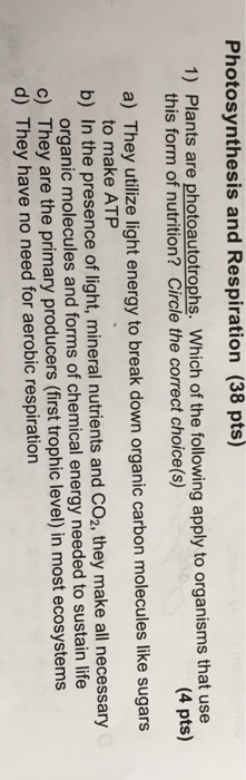 Question: Photosynthesis and Respiration (38 pts) 1) Plants are photoautotrophs. Which of the following app...