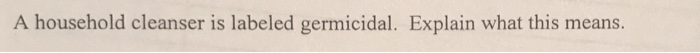 Question: A household cleanser is labeled germicidal. Explain what this means.