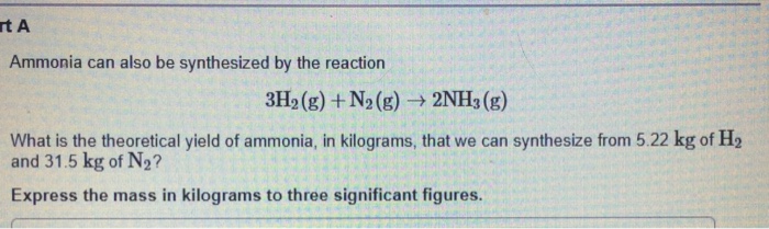 Question: T A Ammonia can also be synthesized by the reaction 3H2 (g) + N2 (g) → 2NH3 (g) What is the theor...