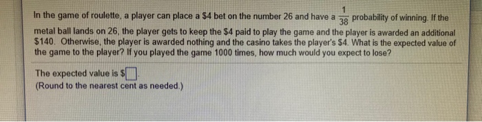 Question: In the game of roulette, a player can place a S4 bet on the number 26 and have a 38 probability o...