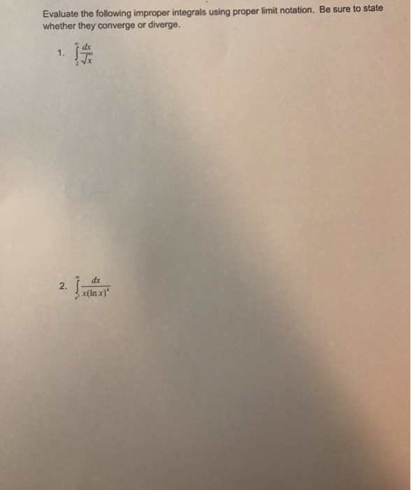 Question: Evaluate the following improper integrals using proper limit notation. Be sure to sta whether the...