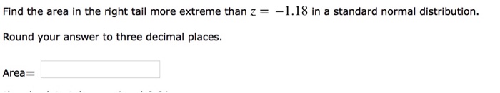 Question: Find the area in the right tail more extreme than z =-1.18 in a standard normal distribution. Rou...