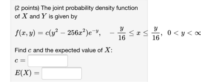 Question: (2 points) The joint probability density function of X and Y is given by 16 16 Find c and the exp...