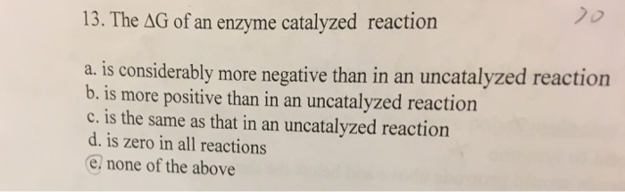 Question: The delta G of an enzyme catalyzed reaction  is considerably more negative than in an uncatalyzed...