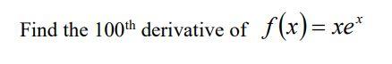 Solved Find The 100th Derivative Of F X Xex Chegg