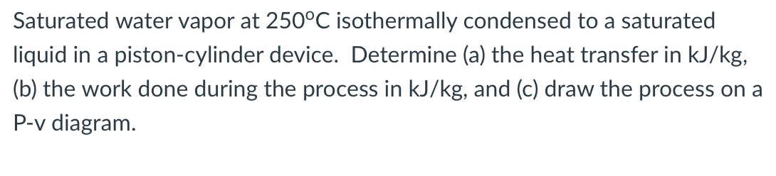 Solved Saturated Water Vapor At 250C Isothermally Condensed Chegg