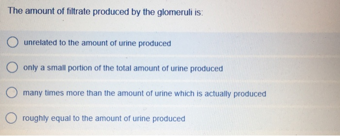 Solved The Amount Of Filtrate Produced By The Glomeruli Is Chegg