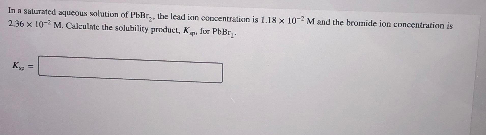 Solved In A Saturated Aqueous Solution Of PbBr2 The Lead Chegg