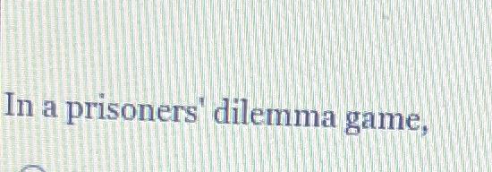 Solved In A Prisoners Dilemma Game Chegg