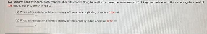 Solved Two Uniform Solid Cylinders Each Rotating About Its Chegg