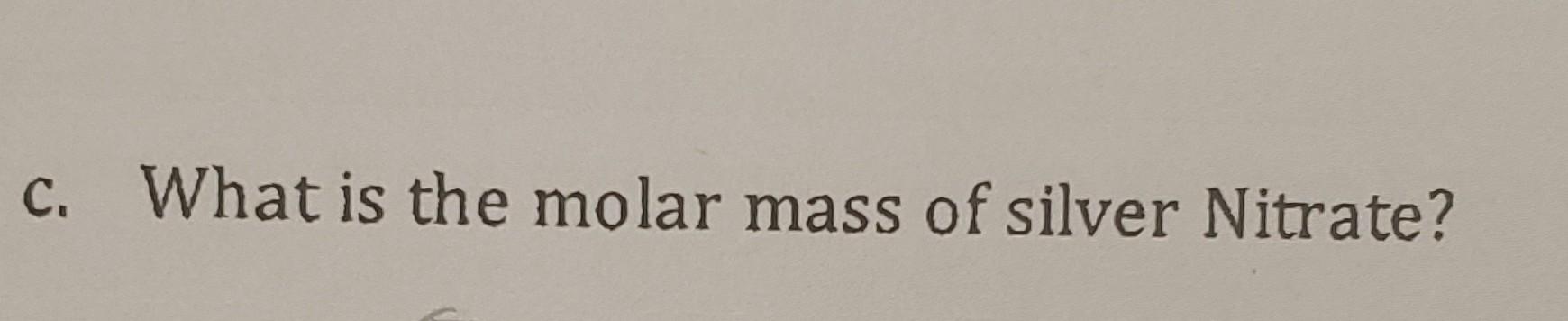 Solved C What Is The Molar Mass Of Silver Nitrate Chegg