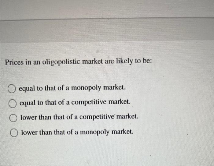 Solved Prices In An Oligopolistic Market Are Likely To Be Chegg