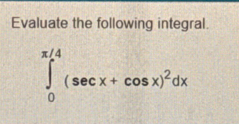 Solved Evaluate the following integral 0π4 secx cosx 2dx Chegg