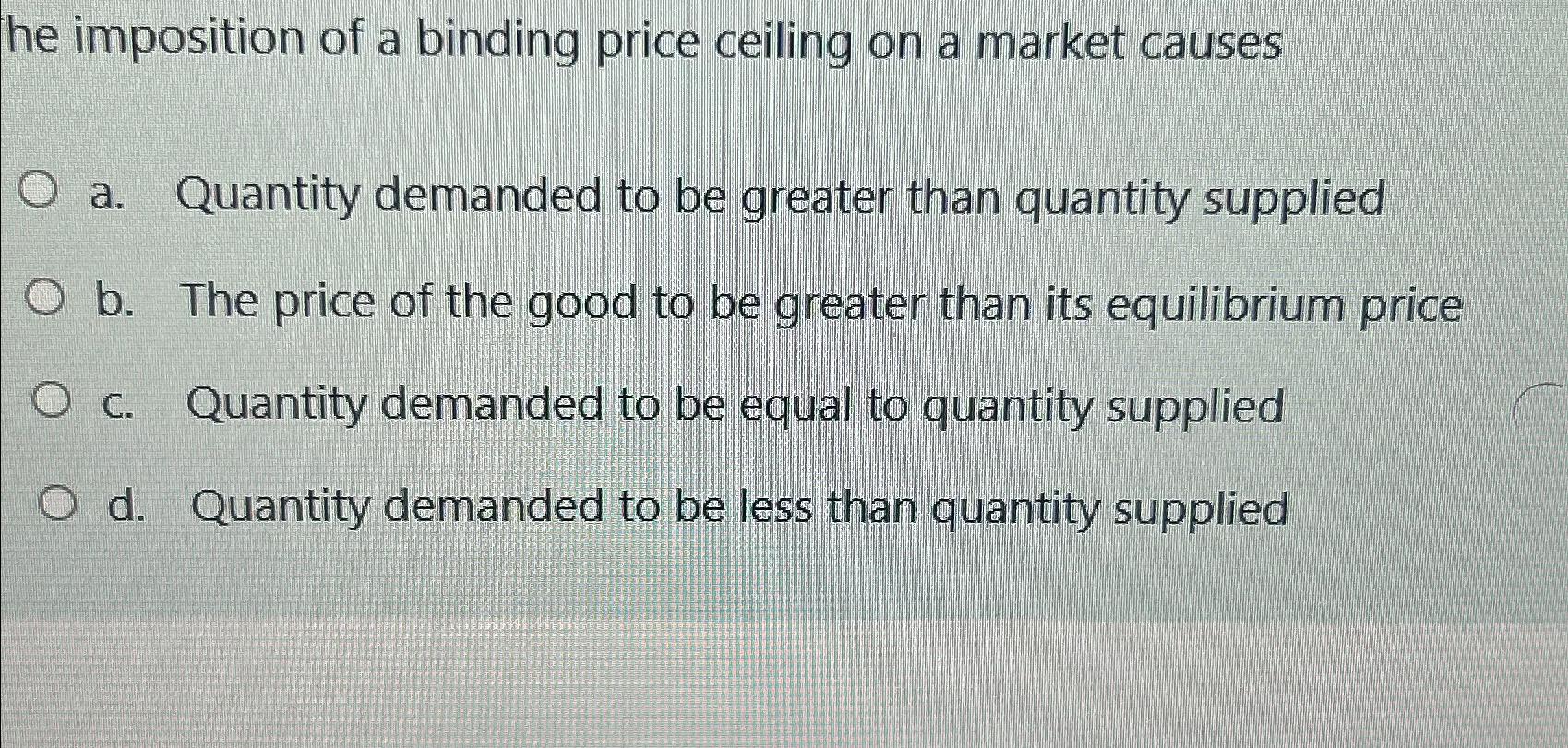 Solved He Imposition Of A Binding Price Ceiling On A Market Chegg