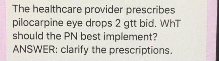 Solved The Healthcare Provider Prescribes Pilocarpine Eye Chegg