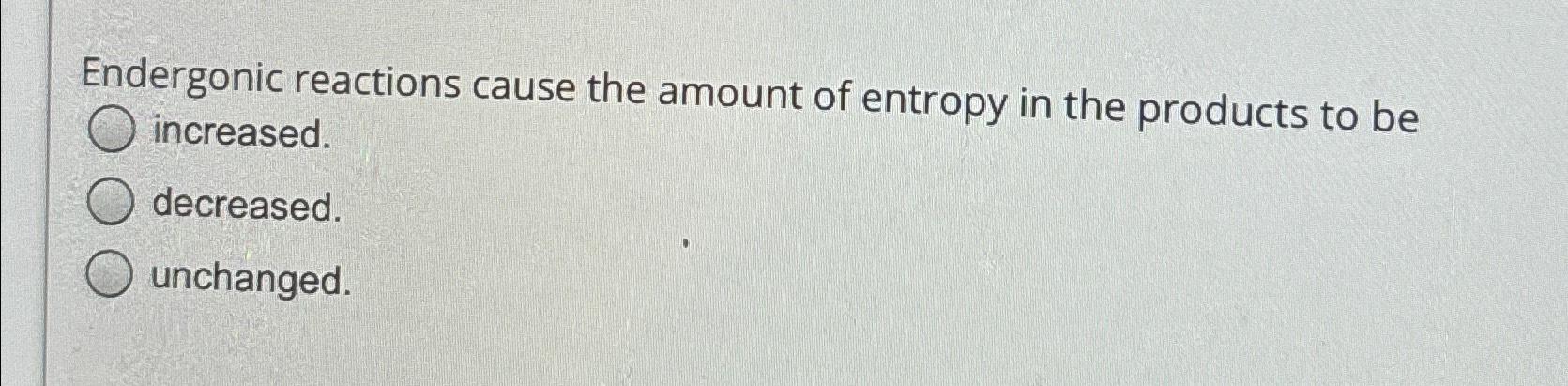 Solved Endergonic Reactions Cause The Amount Of Entropy In Chegg