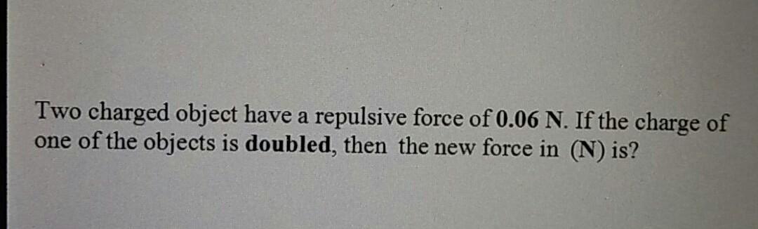 Solved Two Charged Object Have A Repulsive Force Of N Chegg