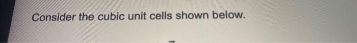 Solved Consider The Cubic Unit Cells Shown Below Which Chegg