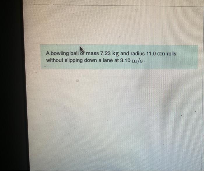 Solved A Bowling Ball Of Mass 7 23 Kg And Radius 11 0 Cm Chegg